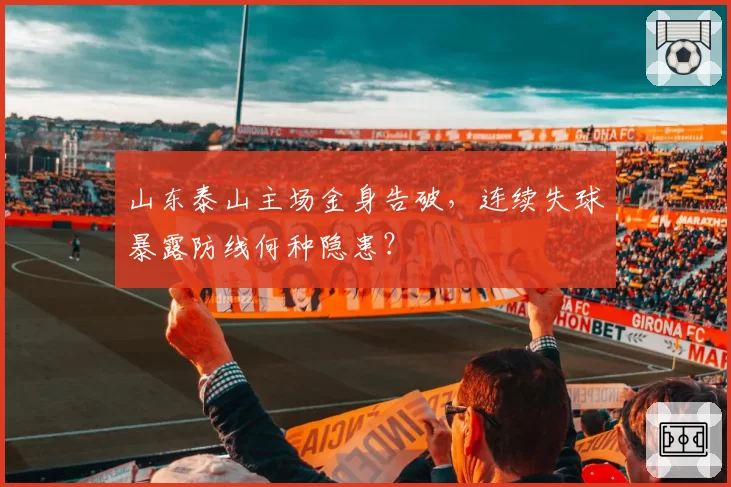 山东泰山主场金身告破,连续失球暴露防线何种隐患?