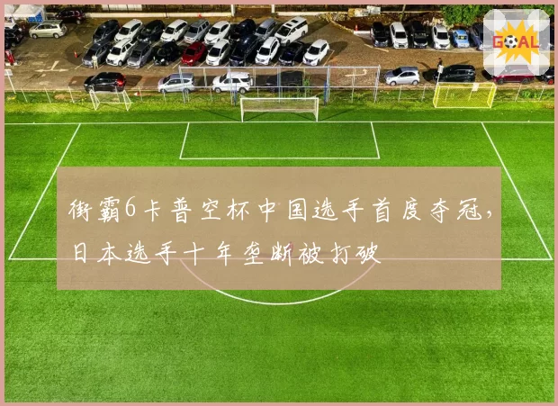 街霸6卡普空杯中国选手首度夺冠，日本选手十年垄断被打破