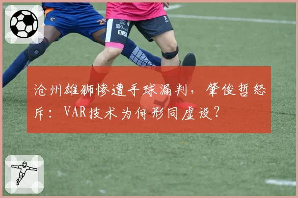 沧州雄狮惨遭手球漏判,肇俊哲怒斥:VAR技术为何形同虚设?