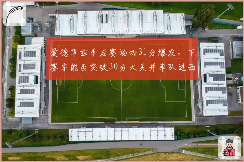 爱德华兹季后赛场均31分爆发，下赛季能否突破30分大关并率队进西决