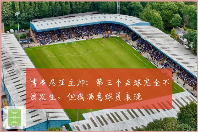 博洛尼亚主帅：第三个丢球完全不该发生，但我满意球员表现