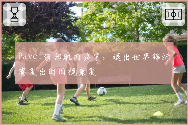 Pavel颈部肌肉痉挛，退出世界锦标赛复出时间视康复
