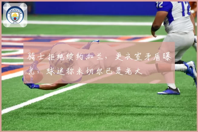 骑士拒绝续约加兰,更衣室矛盾曝光,球迷称米切尔已是老大