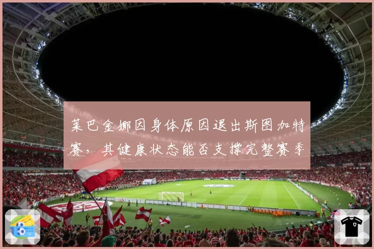 莱巴金娜因身体原因退出斯图加特赛，其健康状态能否支撑完整赛季？