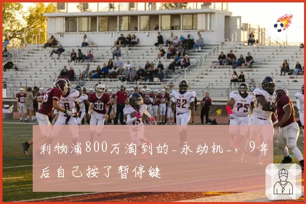 利物浦800万淘到的_永动机_，9年后自己按了暂停键
