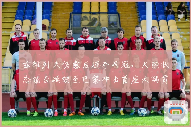 兹维列夫伤愈后连夺两冠,火热状态能否延续至巴黎冲击首座大满贯?