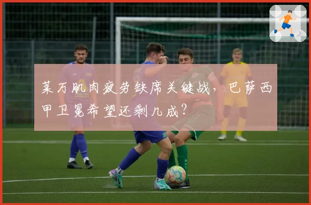 莱万肌肉疲劳缺席关键战,巴萨西甲卫冕希望还剩几成?