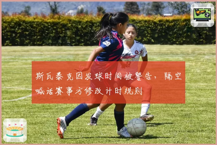 斯瓦泰克因发球时间被警告,隔空喊话赛事方修改计时规则