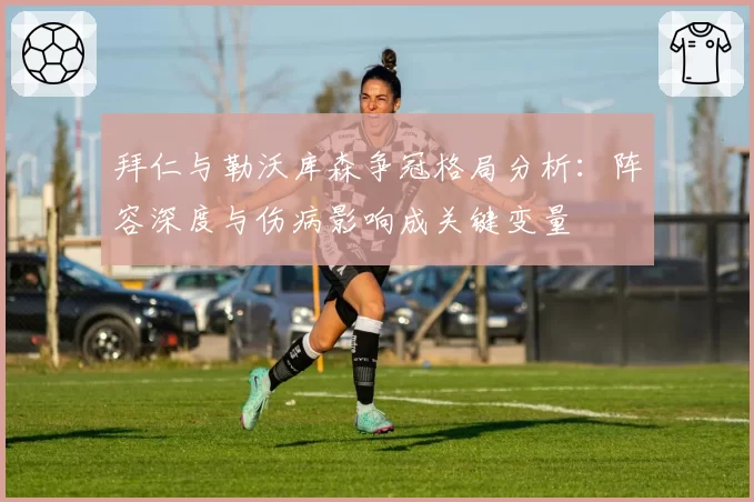 拜仁与勒沃库森争冠格局分析：阵容深度与伤病影响成关键变量