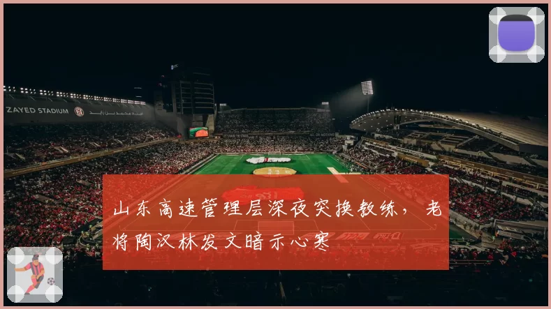 山东高速管理层深夜突换教练,老将陶汉林发文暗示心寒