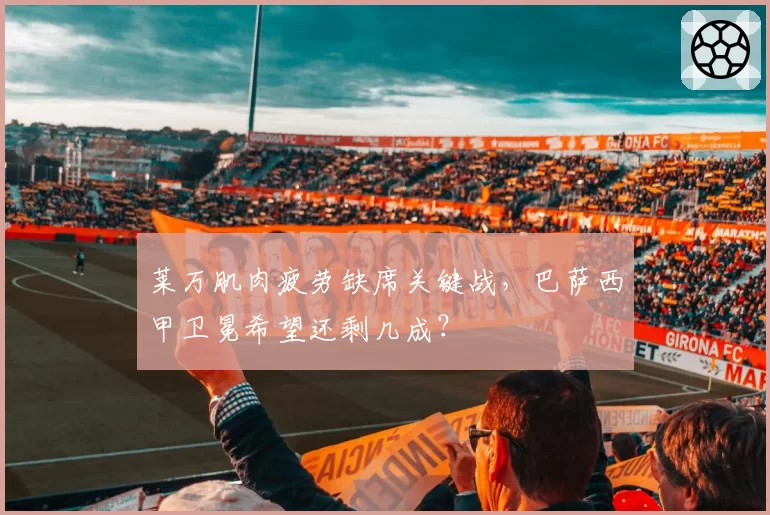 莱万肌肉疲劳缺席关键战,巴萨西甲卫冕希望还剩几成?