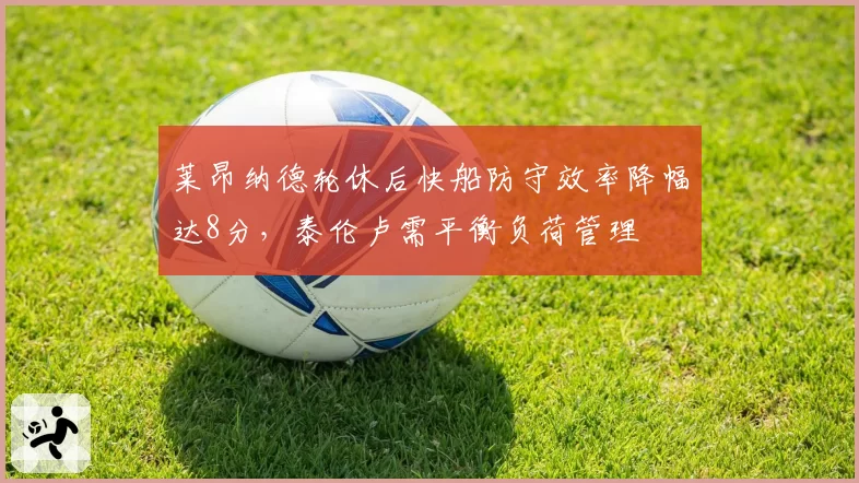 莱昂纳德轮休后快船防守效率降幅达8分,泰伦卢需平衡负荷管理