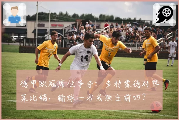 德甲欧冠席位争夺:多特蒙德对阵莱比锡,输球一方或跌出前四?