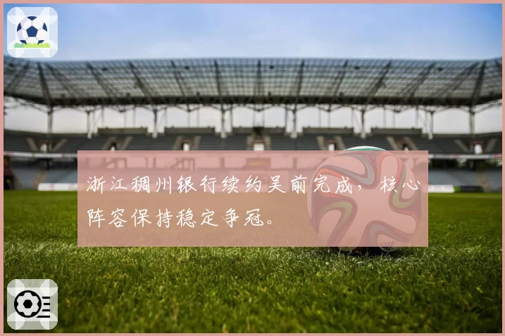 浙江稠州银行续约吴前完成，核心阵容保持稳定争冠。