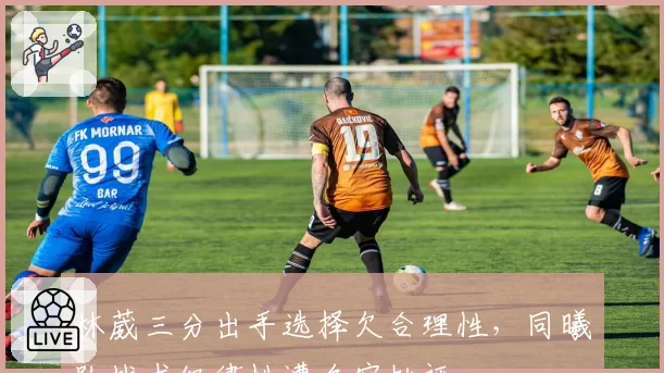 林葳三分出手选择欠合理性,同曦队战术纪律性遭名宿批评