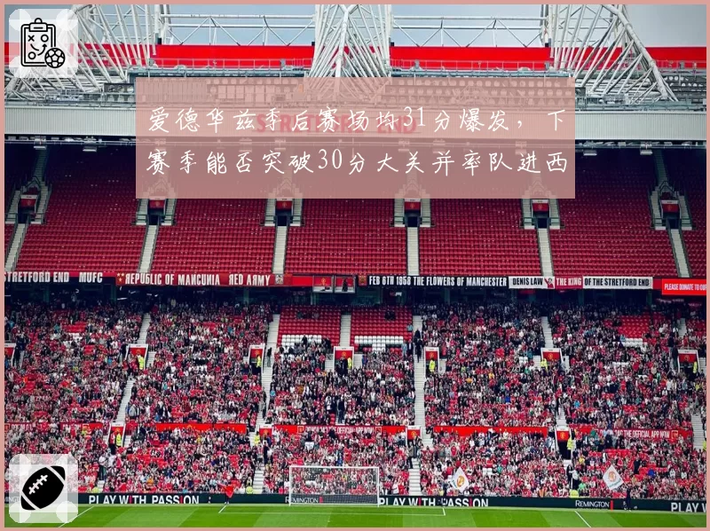 爱德华兹季后赛场均31分爆发，下赛季能否突破30分大关并率队进西决