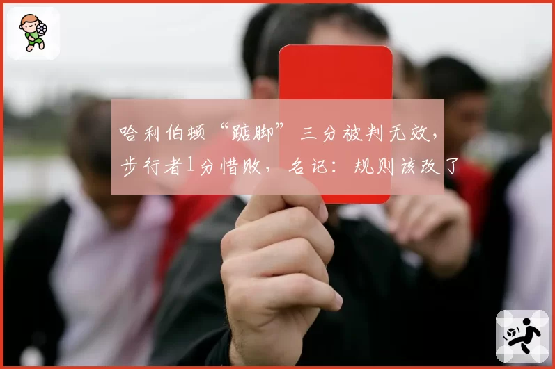哈利伯顿“踮脚”三分被判无效,步行者1分惜败,名记:规则该改了